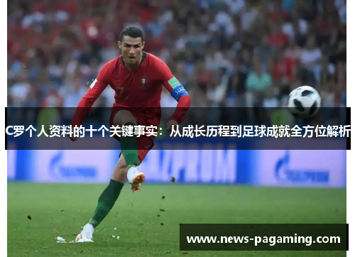 C罗个人资料的十个关键事实：从成长历程到足球成就全方位解析
