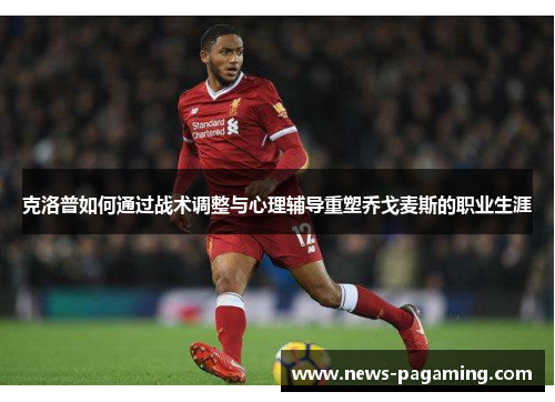 克洛普如何通过战术调整与心理辅导重塑乔戈麦斯的职业生涯