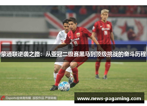 蒙通联逆袭之路：从亚冠二级赛黑马到顶级挑战的奋斗历程