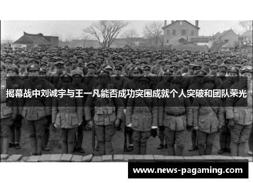 揭幕战中刘诚宇与王一凡能否成功突围成就个人突破和团队荣光