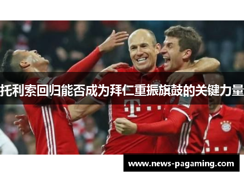 托利索回归能否成为拜仁重振旗鼓的关键力量