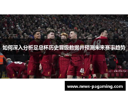 如何深入分析足总杯历史晋级数据并预测未来赛事趋势