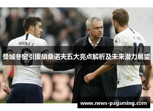 曼城冬窗引援胡桑诺夫五大亮点解析及未来潜力展望