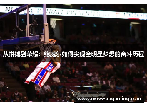 从拼搏到荣耀：鲍威尔如何实现全明星梦想的奋斗历程