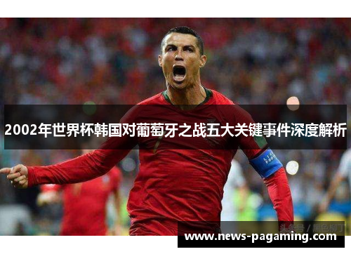 2002年世界杯韩国对葡萄牙之战五大关键事件深度解析