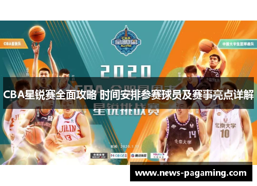 CBA星锐赛全面攻略 时间安排参赛球员及赛事亮点详解