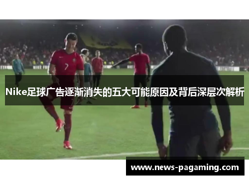Nike足球广告逐渐消失的五大可能原因及背后深层次解析