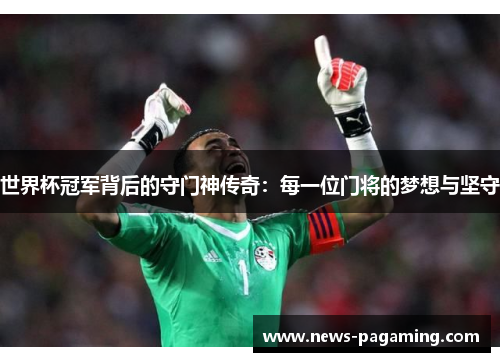 世界杯冠军背后的守门神传奇：每一位门将的梦想与坚守