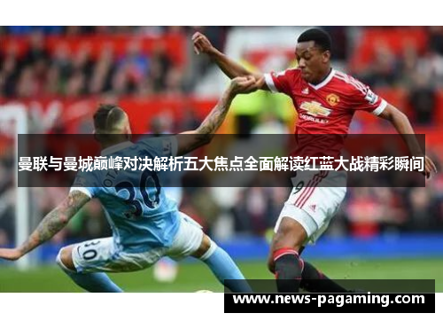 曼联与曼城巅峰对决解析五大焦点全面解读红蓝大战精彩瞬间