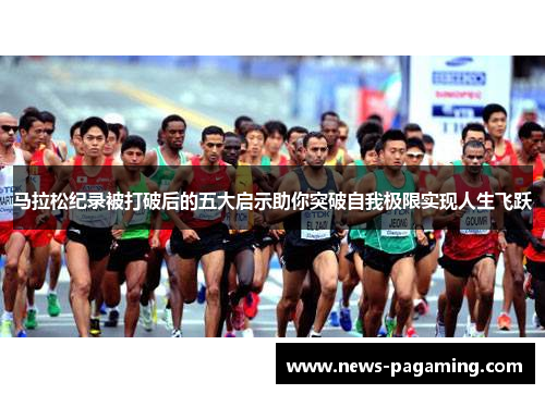 马拉松纪录被打破后的五大启示助你突破自我极限实现人生飞跃 马拉松纪录被打破后的五大启示助你突破自我极限实现人生飞跃