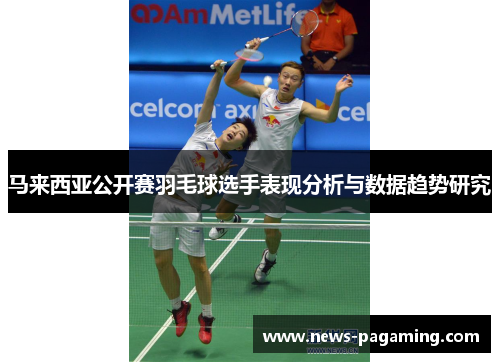 马来西亚公开赛羽毛球选手表现分析与数据趋势研究 马来西亚公开赛羽毛球选手表现分析与数据趋势研究