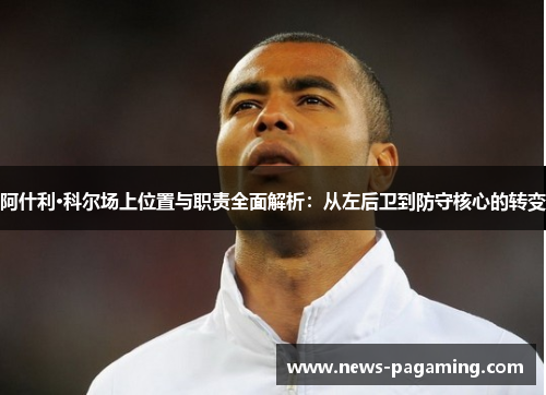 阿什利·科尔场上位置与职责全面解析:从左后卫到防守核心的转变 阿什利·科尔场上位置与职责全面解析:从左后卫到防守核心的转变