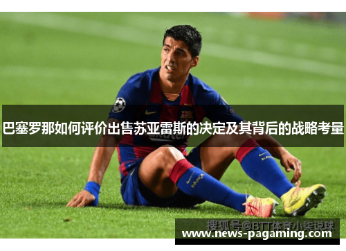 巴塞罗那如何评价出售苏亚雷斯的决定及其背后的战略考量