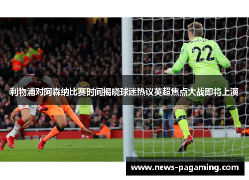 利物浦对阿森纳比赛时间揭晓球迷热议英超焦点大战即将上演 利物浦对阿森纳比赛时间揭晓球迷热议英超焦点大战即将上演
