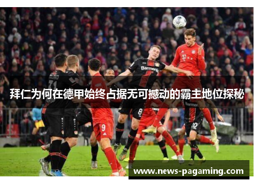 拜仁为何在德甲始终占据无可撼动的霸主地位探秘