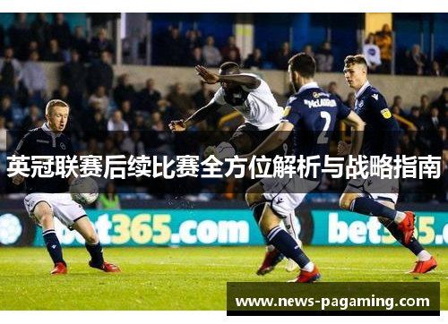英冠联赛后续比赛全方位解析与战略指南 英冠联赛后续比赛全方位解析与战略指南