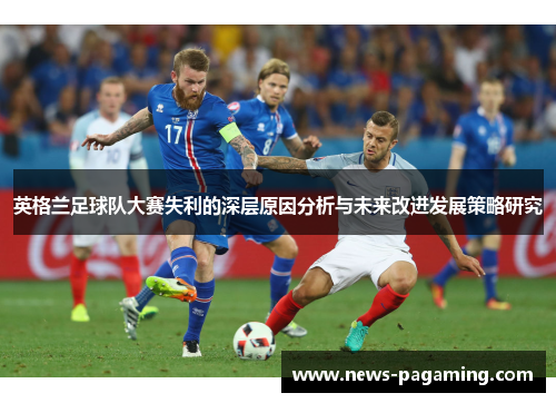 英格兰足球队大赛失利的深层原因分析与未来改进发展策略研究