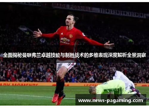 全面揭秘曼联弗兰卓越技能与制胜战术的多维表现深度解析全景洞察 全面揭秘曼联弗兰卓越技能与制胜战术的多维表现深度解析全景洞察