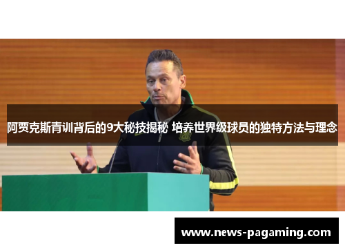 阿贾克斯青训背后的9大秘技揭秘 培养世界级球员的独特方法与理念 阿贾克斯青训背后的9大秘技揭秘 培养世界级球员的独特方法与理念