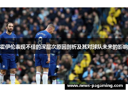 霍伊伦表现不佳的深层次原因剖析及其对球队未来的影响