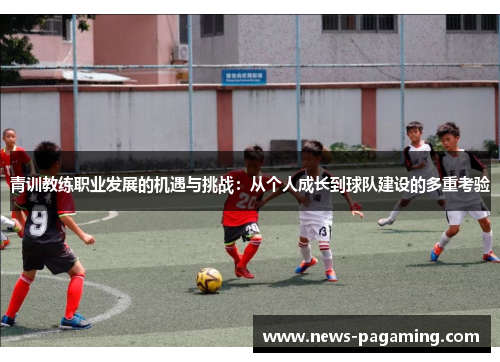 青训教练职业发展的机遇与挑战：从个人成长到球队建设的多重考验