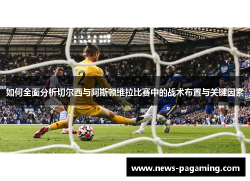 如何全面分析切尔西与阿斯顿维拉比赛中的战术布置与关键因素 如何全面分析切尔西与阿斯顿维拉比赛中的战术布置与关键因素