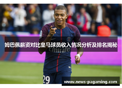 姆巴佩薪资对比皇马球员收入情况分析及排名揭秘