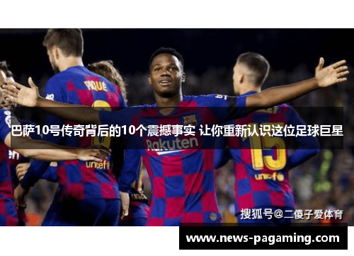 巴萨10号传奇背后的10个震撼事实 让你重新认识这位足球巨星