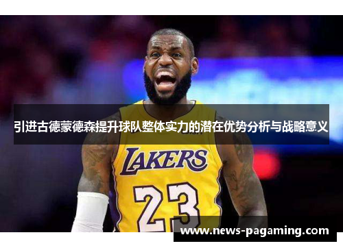 引进古德蒙德森提升球队整体实力的潜在优势分析与战略意义