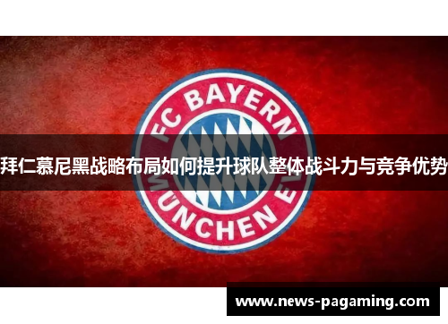 拜仁慕尼黑战略布局如何提升球队整体战斗力与竞争优势