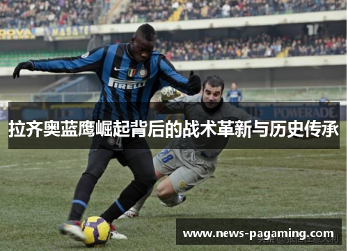 拉齐奥蓝鹰崛起背后的战术革新与历史传承