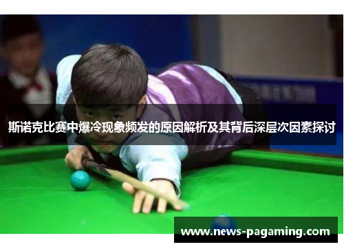 斯诺克比赛中爆冷现象频发的原因解析及其背后深层次因素探讨