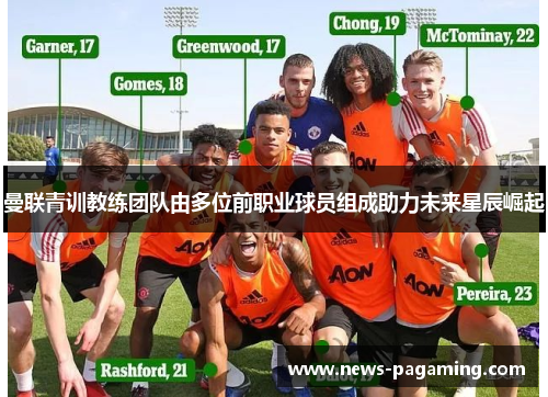 曼联青训教练团队由多位前职业球员组成助力未来星辰崛起
