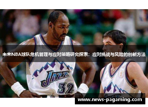 未来NBA球队危机管理与应对策略研究探索：应对挑战与风险的创新方法