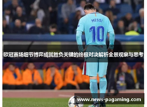 欧冠赛场细节博弈成就胜负关键的终极对决解析全景观察与思考