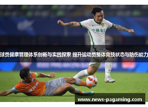 球员健康管理体系创新与实践探索 提升运动员整体竞技状态与防伤能力 球员健康管理体系创新与实践探索 提升运动员整体竞技状态与防伤能力