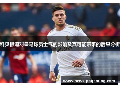 科贝报道对皇马球员士气的影响及其可能带来的后果分析 科贝报道对皇马球员士气的影响及其可能带来的后果分析