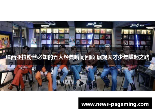 穆西亚拉粉丝必知的五大经典瞬间回顾 展现天才少年崛起之路