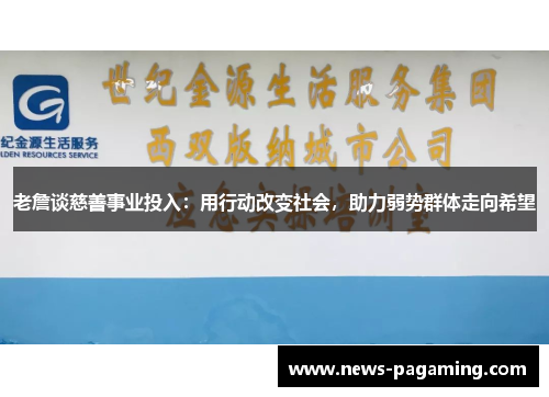 老詹谈慈善事业投入:用行动改变社会,助力弱势群体走向希望 老詹谈慈善事业投入:用行动改变社会,助力弱势群体走向希望
