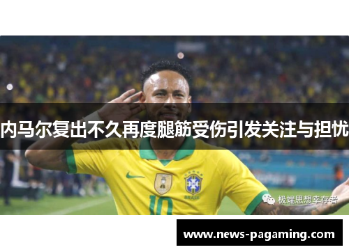 内马尔复出不久再度腿筋受伤引发关注与担忧 内马尔复出不久再度腿筋受伤引发关注与担忧
