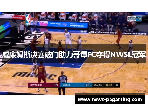 威廉姆斯决赛破门助力哥谭FC夺得NWSL冠军