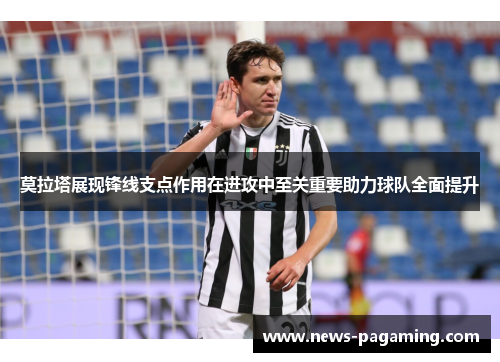 莫拉塔展现锋线支点作用在进攻中至关重要助力球队全面提升 莫拉塔展现锋线支点作用在进攻中至关重要助力球队全面提升