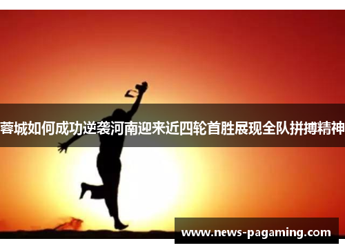 蓉城如何成功逆袭河南迎来近四轮首胜展现全队拼搏精神 蓉城如何成功逆袭河南迎来近四轮首胜展现全队拼搏精神
