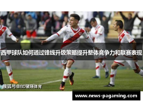 西甲球队如何通过锋线升级策略提升整体竞争力和联赛表现