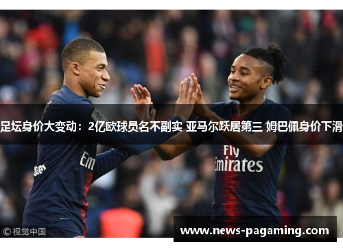 足坛身价大变动：2亿欧球员名不副实 亚马尔跃居第三 姆巴佩身价下滑