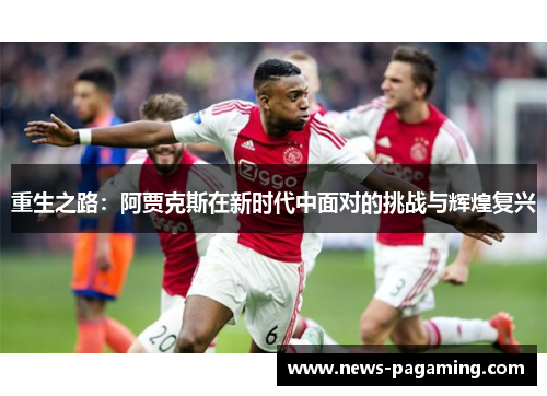 重生之路：阿贾克斯在新时代中面对的挑战与辉煌复兴