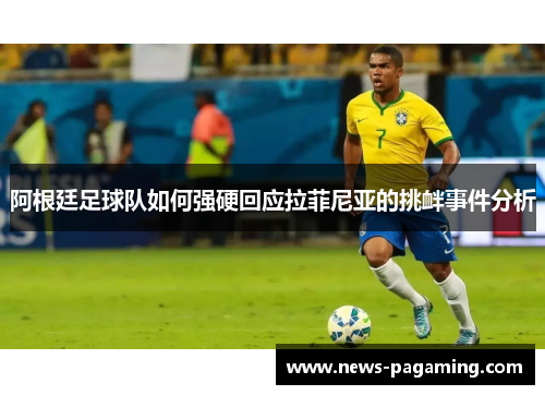 阿根廷足球队如何强硬回应拉菲尼亚的挑衅事件分析