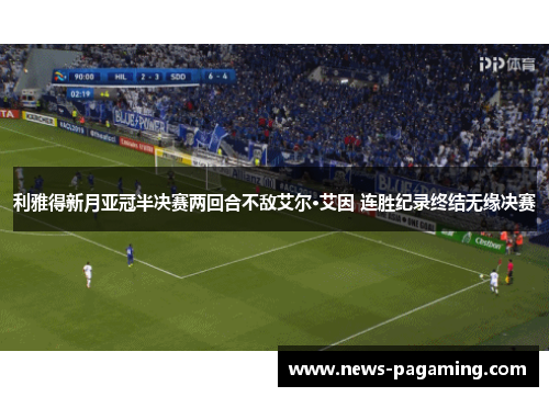 利雅得新月亚冠半决赛两回合不敌艾尔·艾因 连胜纪录终结无缘决赛