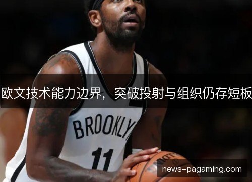 欧文技术能力边界,突破投射与组织仍存短板 欧文技术能力边界,突破投射与组织仍存短板