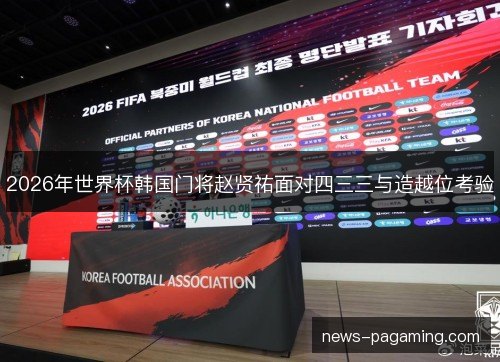 2026年世界杯韩国门将赵贤祐面对四三三与造越位考验 2026年世界杯韩国门将赵贤祐面对四三三与造越位考验